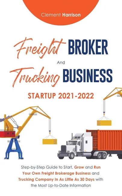 Freight Broker and Trucking Business Startup 2021-2022: Step-by-Step Guide to Start, Grow and Run Your Own Freight Brokerage Business and Trucking Com - Paperback