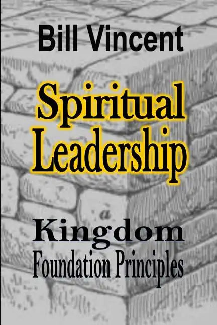 Spiritual Leadership: Kingdom Foundation Principles - Paperback