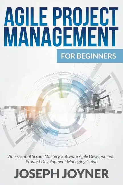 Agile Project Management For Beginners: An Essential Scrum Mastery, Software Agile Development, Product Development Managing Guide - Paperback