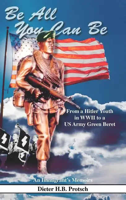 Be All You Can Be: From a Hitler Youth in WWII to a US Army Green Beret - Hardcover