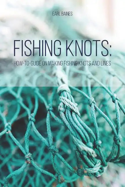 Fishing Knots: How-to-Guide on Making Fishing Knots and Lines - Paperback