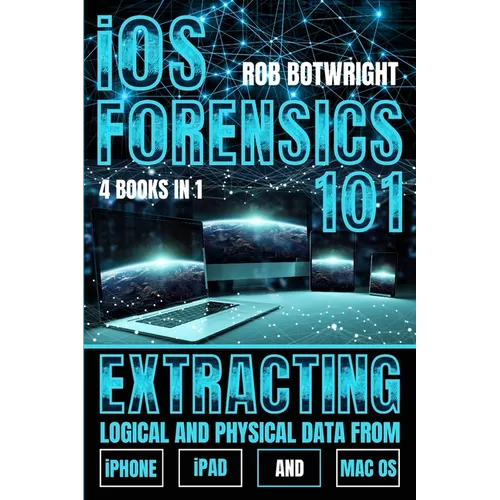 iOS Forensics 101: Extracting Logical And Physical Data From iPhone, iPad And Mac OS - Paperback