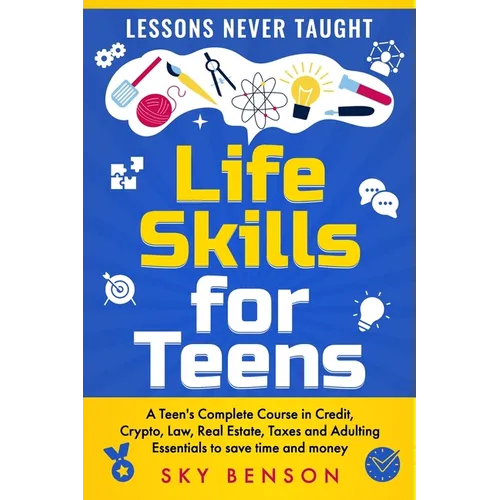 Life Skills For Teens - Lessons Never Taught: A Teen's Complete Course in Credit, Crypto, Law, Real Estate, Taxes and Adulting Essentials to save time - Paperback