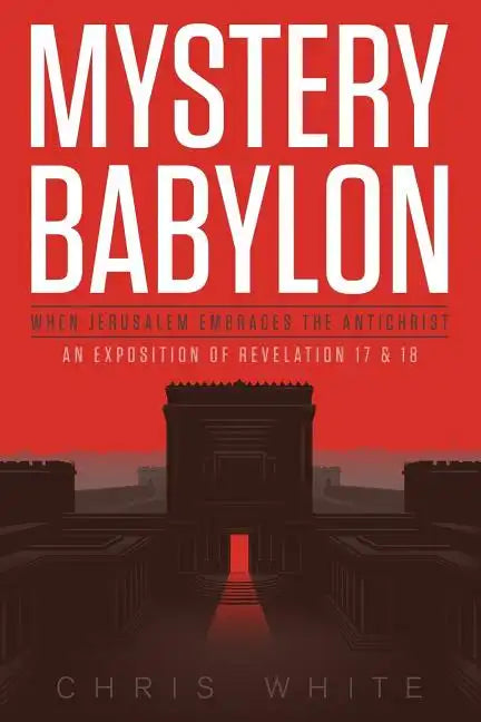 Mystery Babylon - When Jerusalem Embraces The Antichrist: An Exposition of Revelation 18 and 19 - Paperback