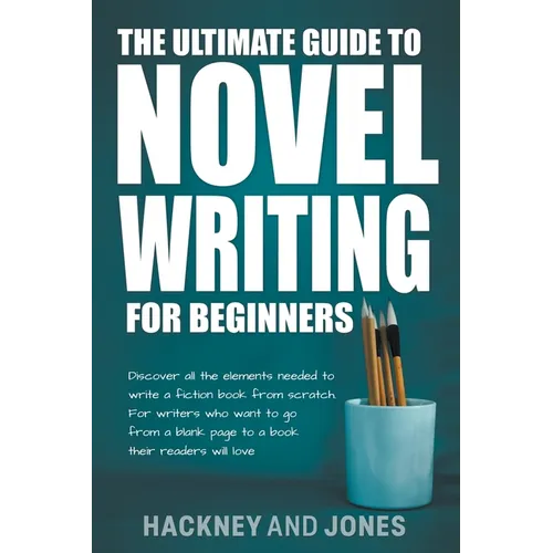 The Ultimate Guide To Novel Writing For Beginners: Discover All The Elements Needed To Write A Fiction Book From Scratch. For Writers Who Want To Go F - Paperback
