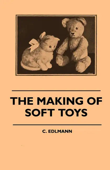 The Making of Soft Toys - Including a Set of Full-Sized Patterns for Animals and Birds - Paperback