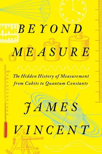 Beyond Measure: The Hidden History of Measurement from Cubits to Quantum Constants - Hardcover
