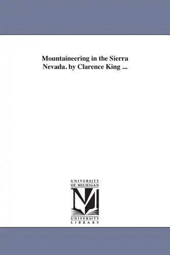 Mountaineering in the Sierra Nevada. by Clarence King ... - Paperback