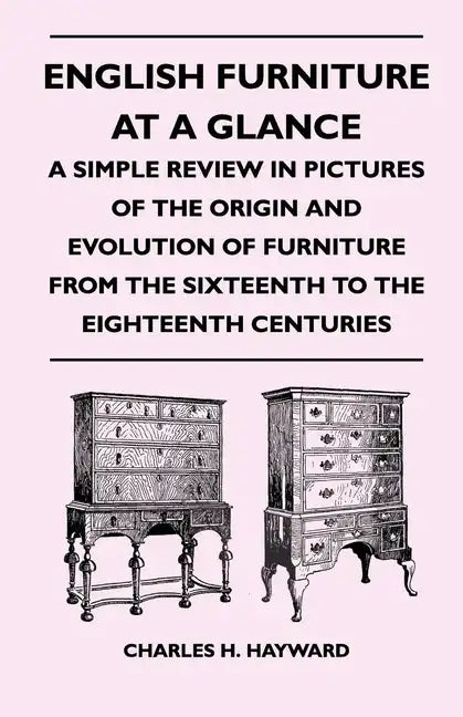English Furniture at a Glance - A Simple Review in Pictures of the Origin and Evolution of Furniture From the Sixteenth to the Eighteenth Centuries - Paperback