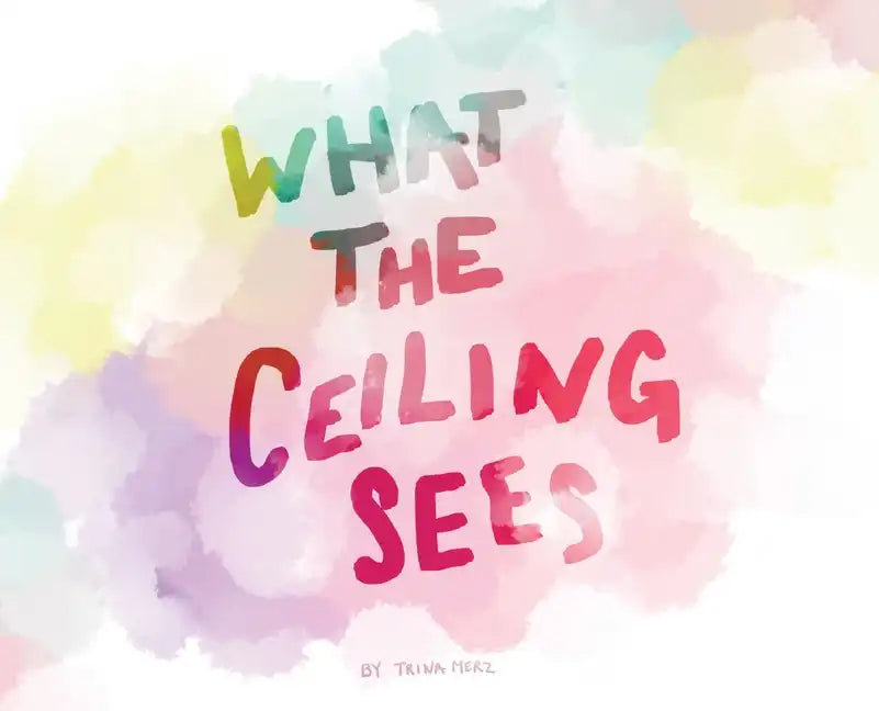 What the Ceiling Sees - Hardcover