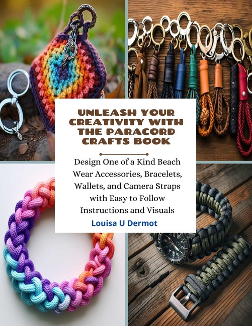 Unleash Your Creativity with the Paracord Crafts Book: Design One of a Kind Beach Wear Accessories, Bracelets, Wallets, and Camera Straps with Easy to - Paperback