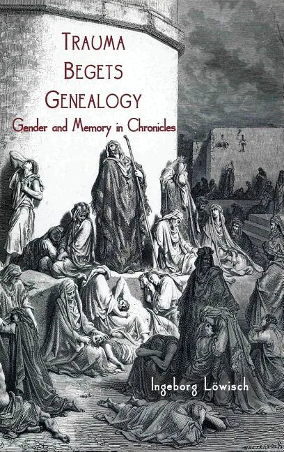 Trauma Begets Genealogy: Gender and Memory in Chronicles - Hardcover