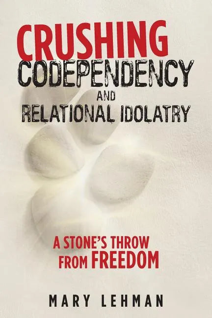 Crushing Codependency and Relational Idolatry: A Stone's Throw from Freedom - Paperback