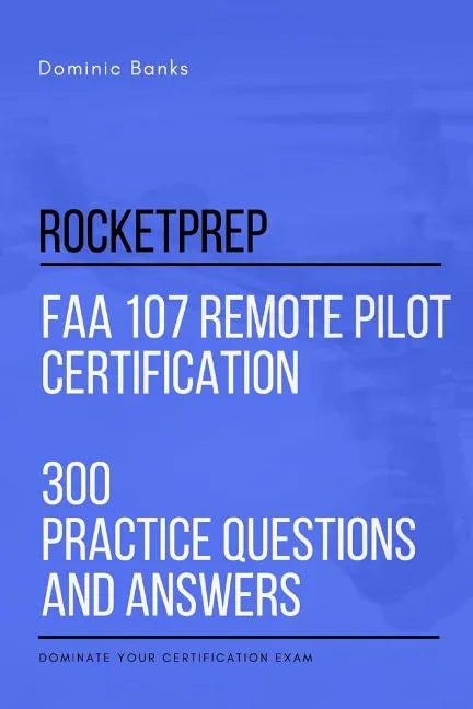 RocketPrep FAA 107 Remote Pilot Certification 300 Practice Questions and Answers: Dominate Your Certification Exam - Paperback