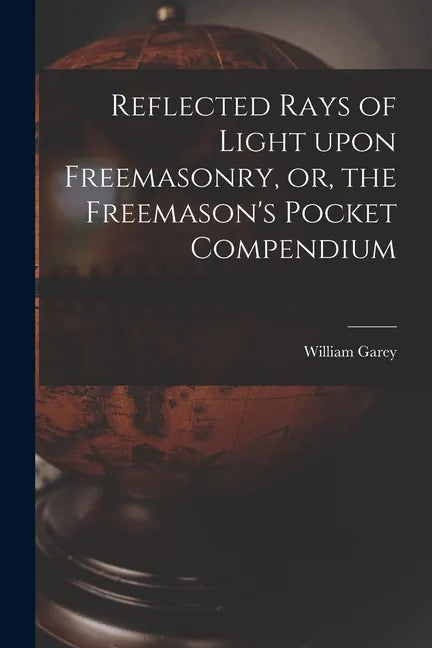 Reflected Rays of Light Upon Freemasonry, or, the Freemason's Pocket Compendium - Paperback