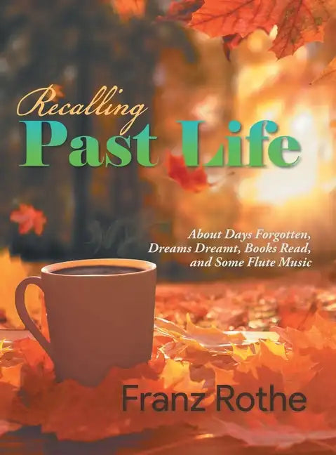 Recalling Past Life: About Days Forgotten, Dreams Dreamt, Books Read, and Some Flute Music - Hardcover