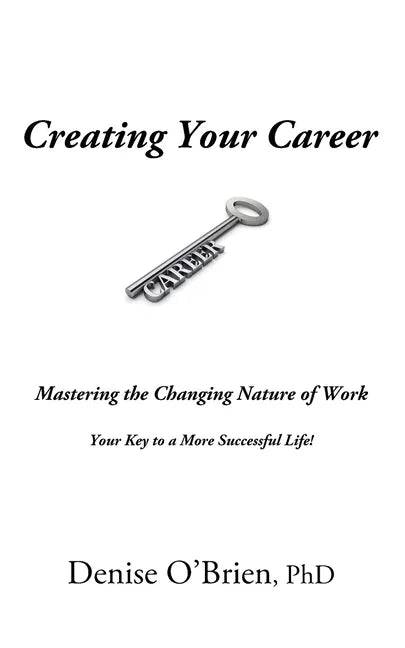 Creating Your Career: Mastering the Changing Nature of Work - Your Key to a More Successful Life - Paperback