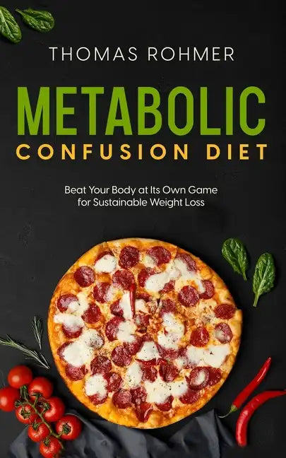 Metabolic Confusion Diet: Beat Your Body at Its Own Game for Sustainable Weight Loss - Paperback