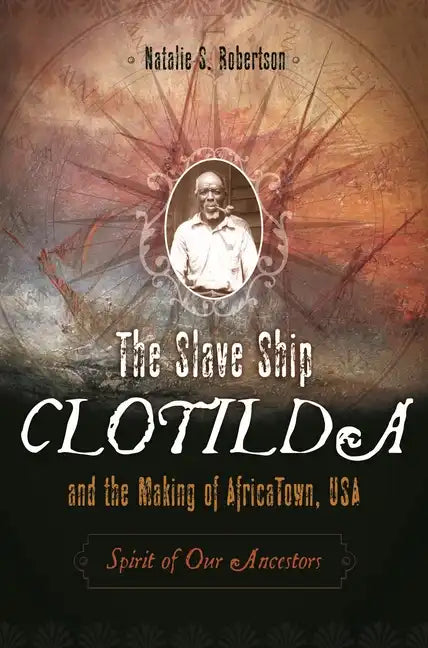 The Slave Ship Clotilda and the Making of AfricaTown, USA: Spirit of Our Ancestors - Hardcover