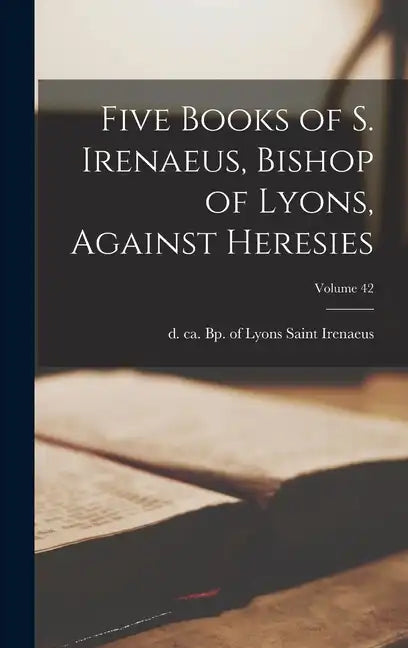 Five Books of S. Irenaeus, Bishop of Lyons, Against Heresies; Volume 42 - Hardcover