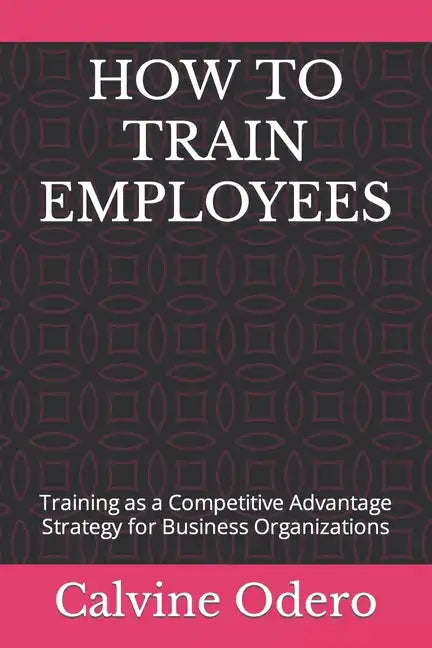 How to Train Employees: Training as a Competitive Advantage Strategy for Business Organizations - Paperback