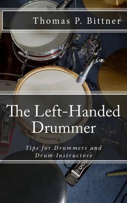 The Left-Handed Drummer: Tips for Drummers and Drum Instructors, My discoveries about the changes leading with left can bring - Paperback