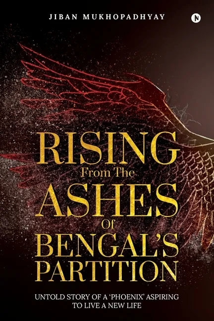 Rising From the Ashes of Bengal's Partition: Untold Story of a 'Phoenix' Aspiring to Live a New Life - Paperback