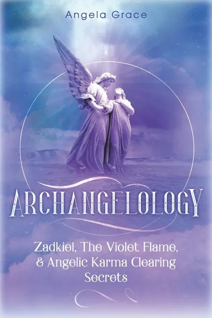 Archangelology: Zadkiel, The Violet Flame, & Angelic Karma Clearing Secrets - Paperback