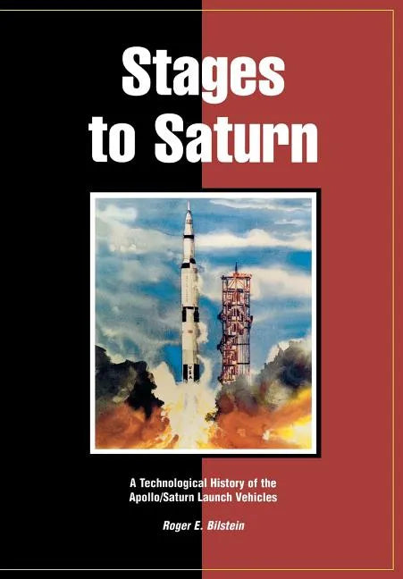 Stages to Saturn: A Technological History of the Apollo/Saturn Launch Vehicles - Paperback