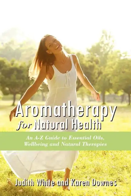 Aromatheraphy for Natural Health: An A-Z Guide to Essential Oils, Wellbeing and Natural Therapies - Paperback