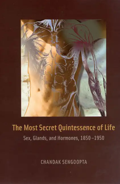 The Most Secret Quintessence of Life: Sex, Glands, and Hormones, 1850-1950 - Hardcover