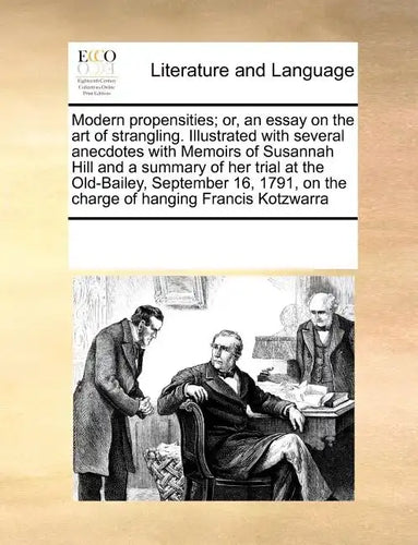 Modern Propensities; Or, an Essay on the Art of Strangling. Illustrated with Several Anecdotes with Memoirs of Susannah Hill and a Summary of Her Tria - Paperback