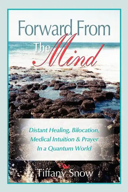 Forward from the Mind: Distant Healing, Bilocation, Medical Intuition & Prayer in a Quantum World - Paperback