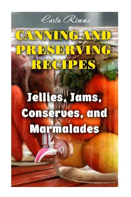 Canning and Preserving Recipes: Jellies, Jams, Conserves, and Marmalades: (Canning Recipes, Canning Cookbook) - Paperback