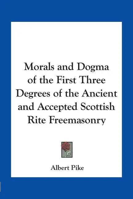 Morals and Dogma of the First Three Degrees of the Ancient and Accepted Scottish Rite Freemasonry - Paperback