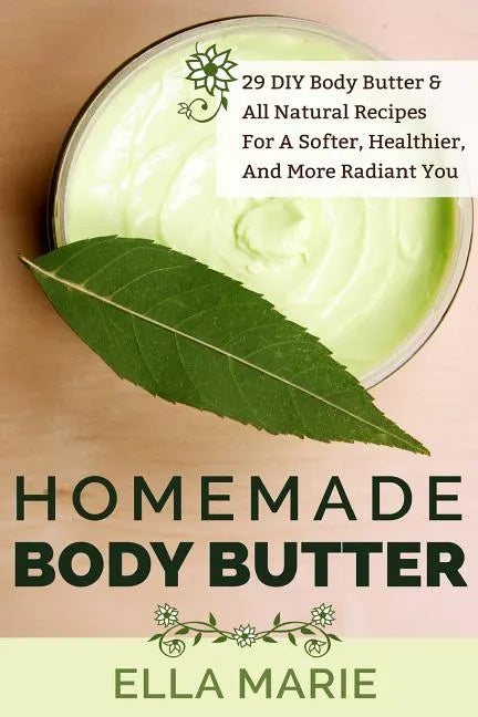Homemade Body Butter: 29 DIY Body Butter & All Natural Recipes For a Softer, Healthier, and More Radiant You - Paperback