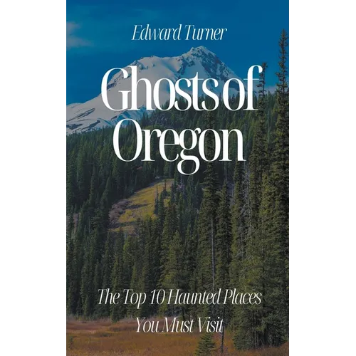Ghosts of Oregon: The Top 10 Haunted Places You Must Visit - Paperback
