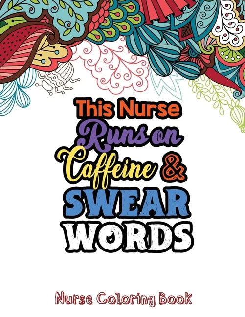 This Nurse Runs on Caffeine & Swear Words: The Swear Words Adult Coloring for Nurse Relaxation and Art Therapy, Nuse Work Stress Releasing Coloring Bo - Paperback