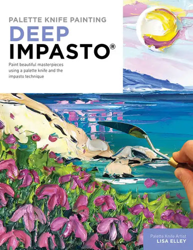 Palette Knife Painting: Deep Impasto: Paint Beautiful Masterpieces Using a Palette Knife and the Impasto Technique - Paperback