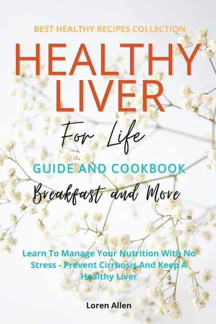 Healthy Liver For Life And Cookbook: Learn To Manage Your Nutrition With No Stress - Prevent Cirrhosis And Keep A Healthy Liver - Paperback