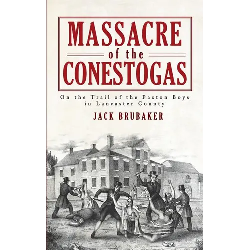 Massacre of the Conestogas: On the Trail of the Paxton Boys in Lancaster County - Hardcover