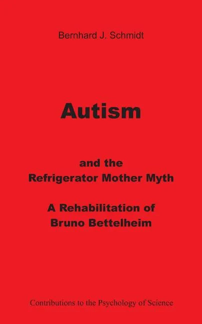 Autism and the Refrigerator Mother Myth: A Rehabilitation of Bruno Bettelheim - Paperback