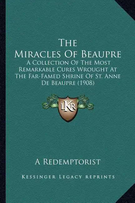 The Miracles Of Beaupre: A Collection Of The Most Remarkable Cures Wrought At The Far-Famed Shrine Of St. Anne De Beaupre (1908) - Paperback