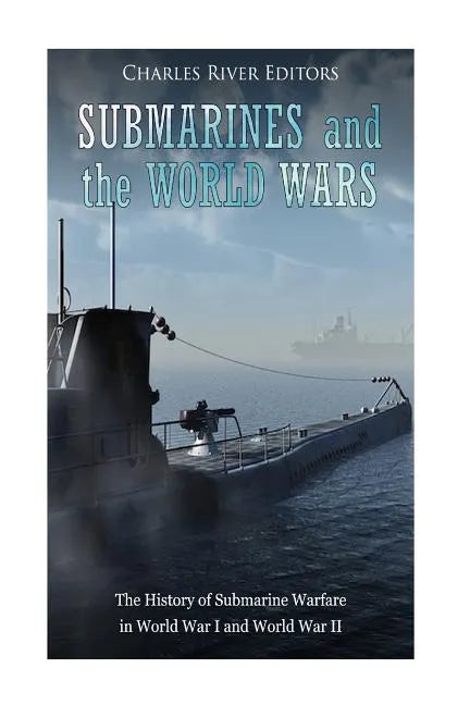 Submarines and the World Wars: The History of Submarine Warfare in World War I and World War II - Paperback