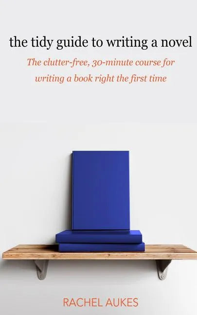 The Tidy Guide to Writing a Novel: The clutter-free, 30-minute guide for writing a book right the first time - Paperback