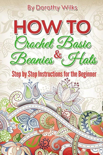 How to Crochet Basic Beanies and Hats: Step by Step Instructions for the Beginner - Paperback