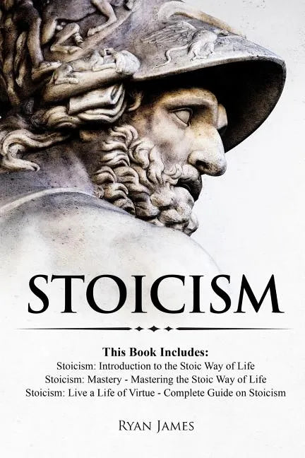 Stoicism: 3 Books in One - Stoicism: Introduction to the Stoic Way of Life, Stoicism Mastery: Mastering the Stoic Way of Life, S - Paperback
