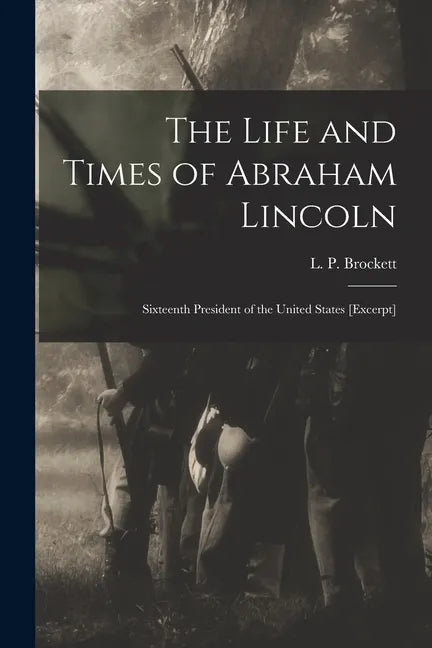 The Life and Times of Abraham Lincoln: Sixteenth President of the United States [excerpt] - Paperback