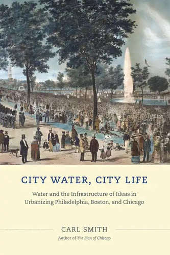 City Water, City Life: Water and the Infrastructure of Ideas in Urbanizing Philadelphia, Boston, and Chicago - Paperback