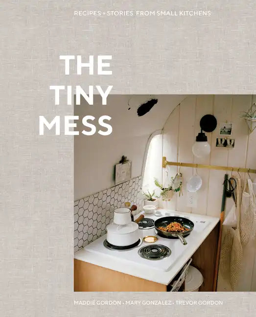 The Tiny Mess: Recipes and Stories from Small Kitchens - Hardcover